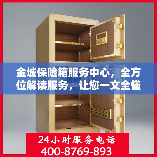金城保险箱服务中心，全方位解读服务，让您一文全懂！