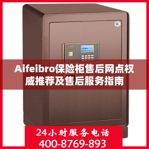 Aifeibro保险柜售后网点权威推荐及售后服务指南