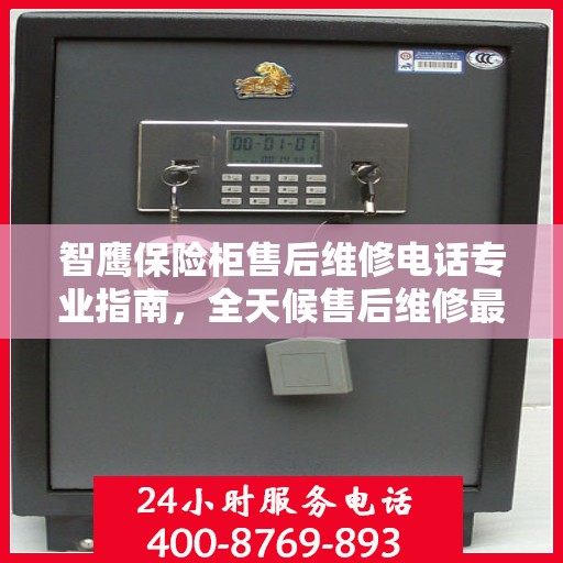 智鹰保险柜售后维修电话专业指南，全天候售后维修最新攻略