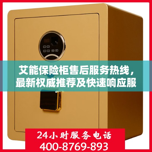 艾能保险柜售后服务热线，最新权威推荐及快速响应服务指南