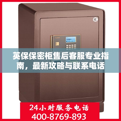 英保保密柜售后客服专业指南，最新攻略与联系电话