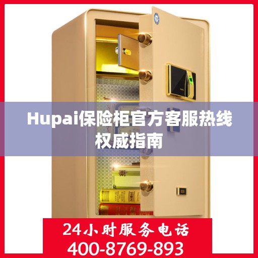 Hupai保险柜官方客服热线权威指南