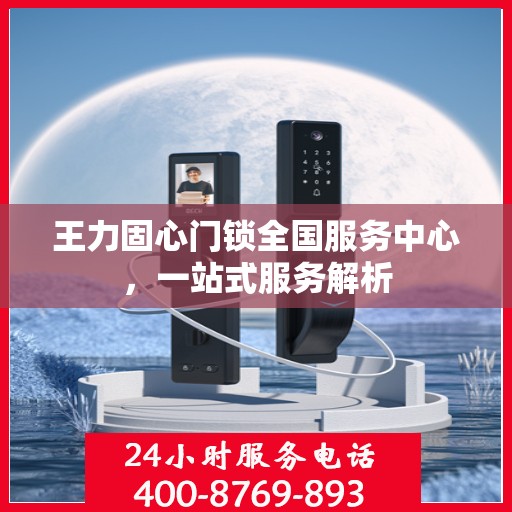 王力固心门锁全国服务中心，一站式服务解析