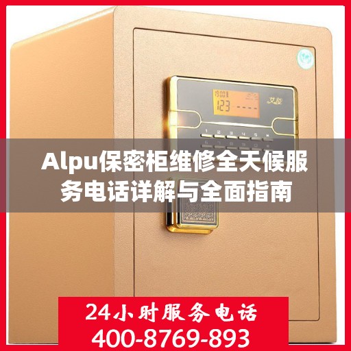 Alpu保密柜维修全天候服务电话详解与全面指南