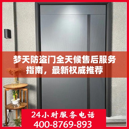 梦天防盗门全天候售后服务指南，最新权威推荐