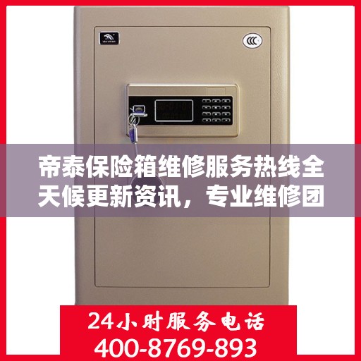 帝泰保险箱维修服务热线全天候更新资讯，专业维修团队保驾护航