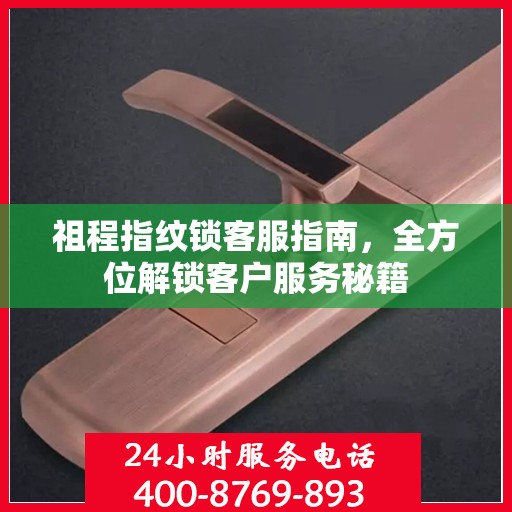 祖程指纹锁客服指南，全方位解锁客户服务秘籍