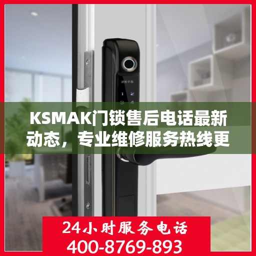 KSMAK门锁售后电话最新动态，专业维修服务热线更新发布