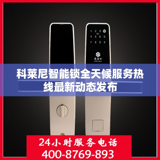 科莱尼智能锁全天候服务热线最新动态发布