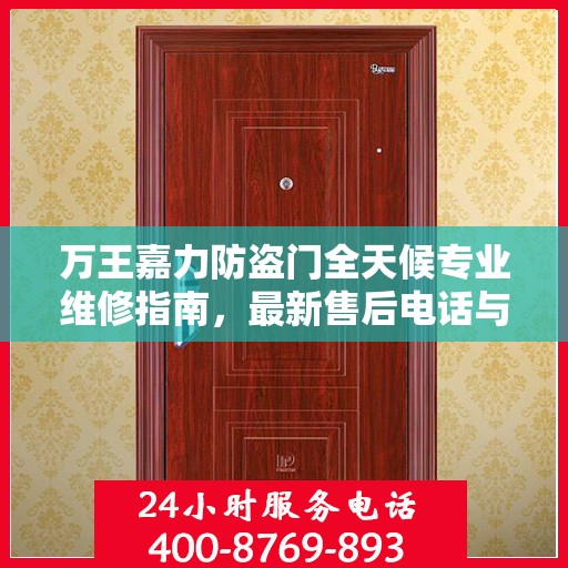 万王嘉力防盗门全天候专业维修指南，最新售后电话与攻略速递