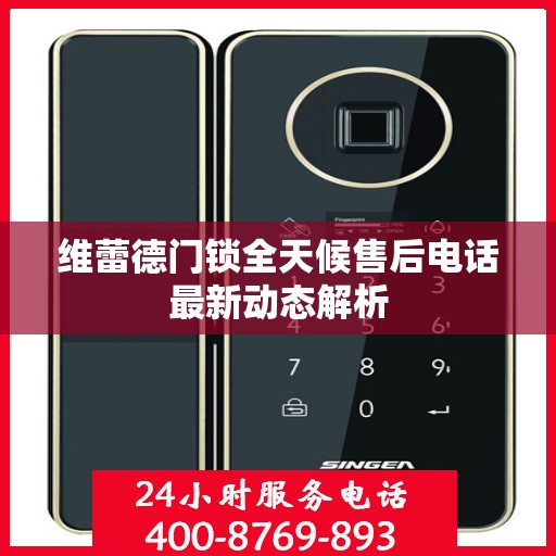维蕾德门锁全天候售后电话最新动态解析