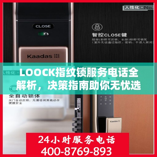 LOOCK指纹锁服务电话全解析，决策指南助你无忧选购