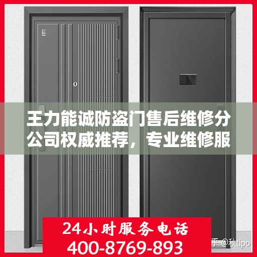 王力能诚防盗门售后维修分公司权威推荐，专业维修服务指南