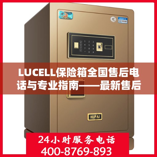 LUCELL保险箱全国售后电话与专业指南——最新售后攻略