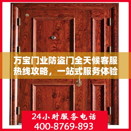 万宝门业防盗门全天候客服热线攻略，一站式服务体验与问题解决指南