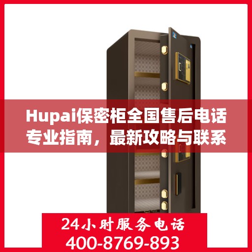 Hupai保密柜全国售后电话专业指南，最新攻略与联系方式