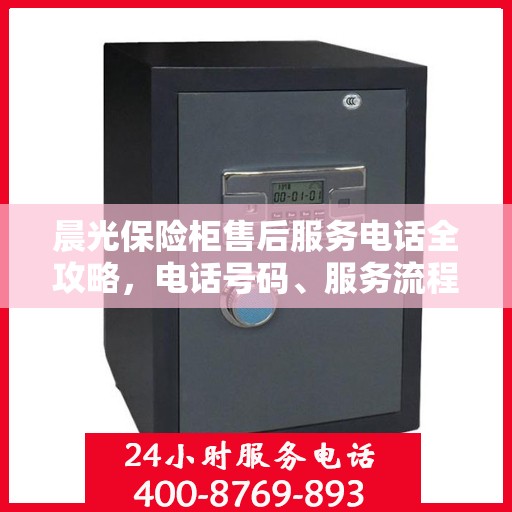 晨光保险柜售后服务电话全攻略，电话号码、服务流程及更多细节揭秘