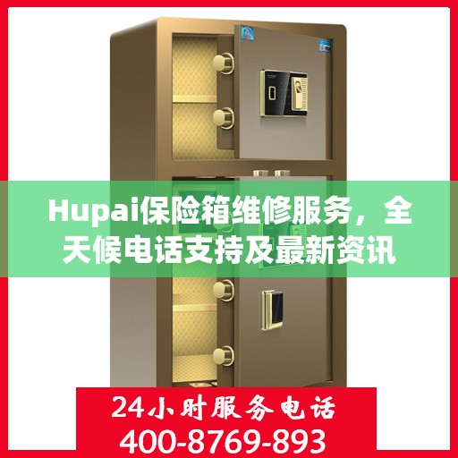 Hupai保险箱维修服务，全天候电话支持及最新资讯
