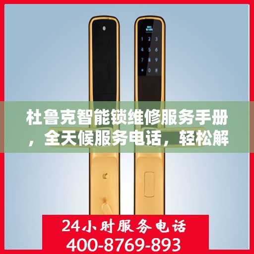 杜鲁克智能锁维修服务手册，全天候服务电话，轻松解决您的锁事困扰