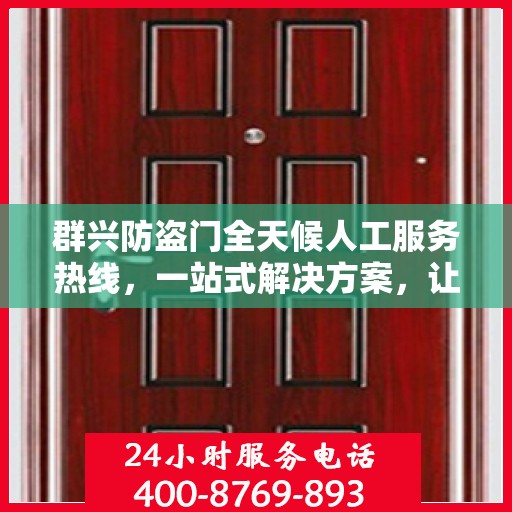 群兴防盗门全天候人工服务热线，一站式解决方案，让您无忧安全门之选