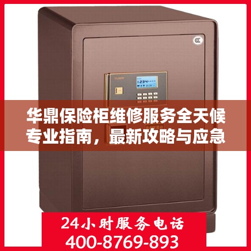 华鼎保险柜维修服务全天候专业指南，最新攻略与应急解决方案