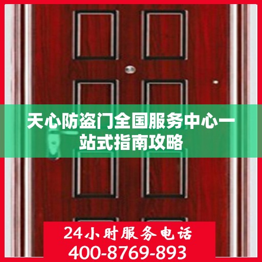 天心防盗门全国服务中心一站式指南攻略