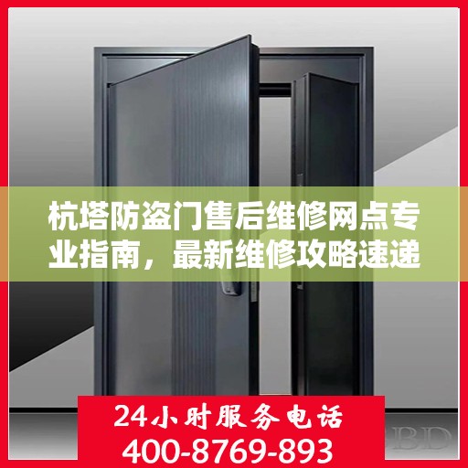 杭塔防盗门售后维修网点专业指南，最新维修攻略速递