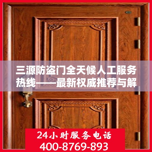 三源防盗门全天候人工服务热线——最新权威推荐与解决方案