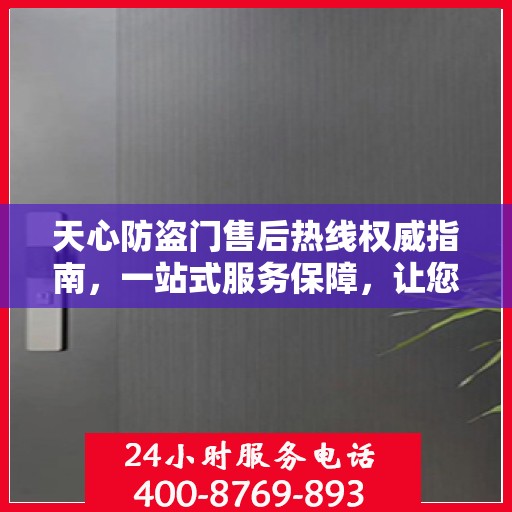 天心防盗门售后热线权威指南，一站式服务保障，让您无忧！