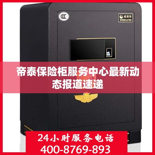 帝泰保险柜服务中心最新动态报道速递