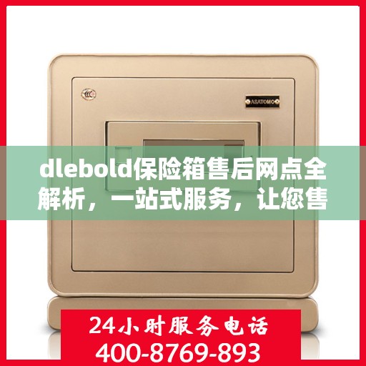dlebold保险箱售后网点全解析，一站式服务，让您售后无忧