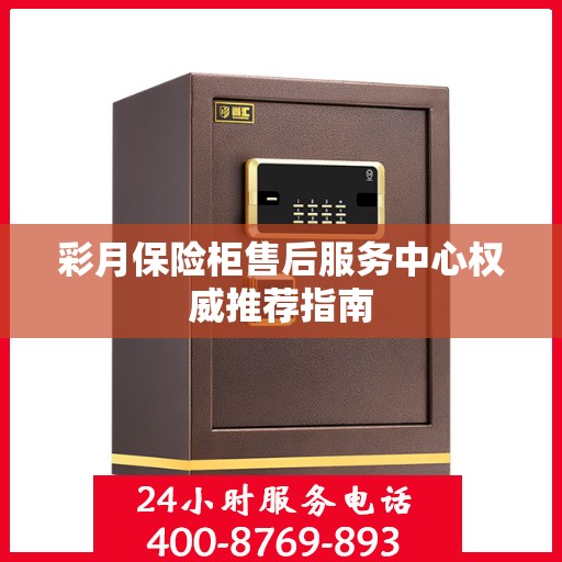 彩月保险柜售后服务中心权威推荐指南