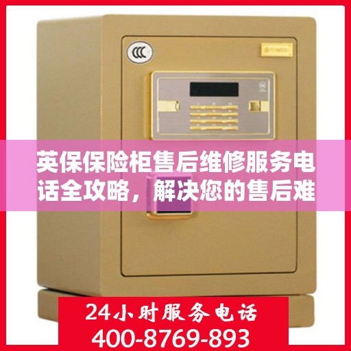 英保保险柜售后维修服务电话全攻略，解决您的售后难题
