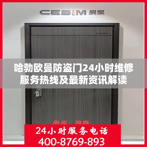 哈勃欧曼防盗门24小时维修服务热线及最新资讯解读