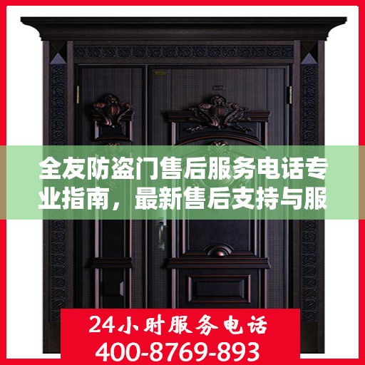 全友防盗门售后服务电话专业指南，最新售后支持与服务攻略