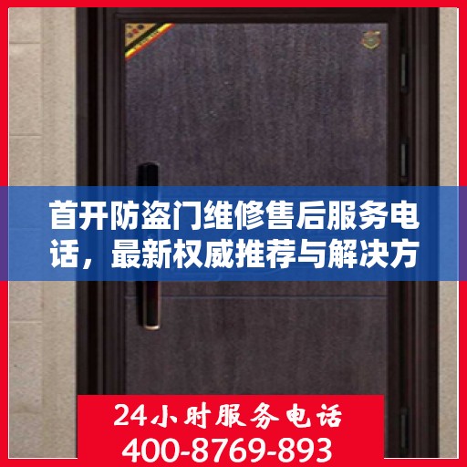 首开防盗门维修售后服务电话，最新权威推荐与解决方案