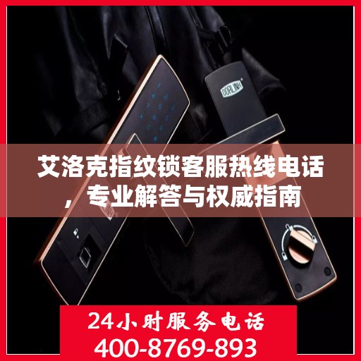 艾洛克指纹锁客服热线电话，专业解答与权威指南