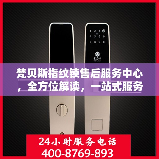 梵贝斯指纹锁售后服务中心，全方位解读，一站式服务体验