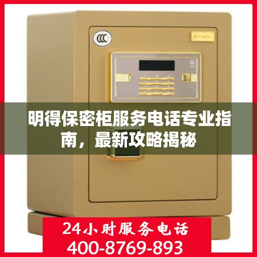 明得保密柜服务电话专业指南，最新攻略揭秘