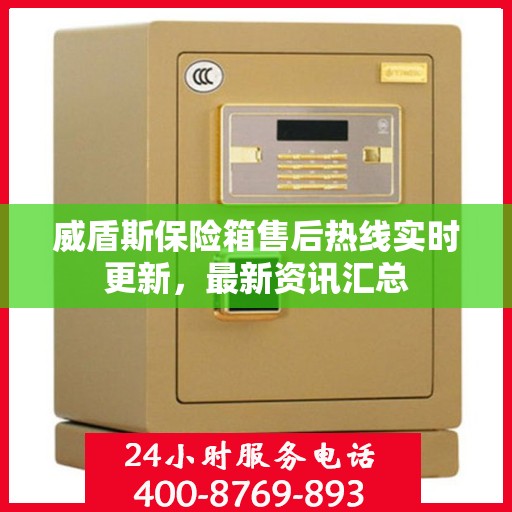 威盾斯保险箱售后热线实时更新，最新资讯汇总