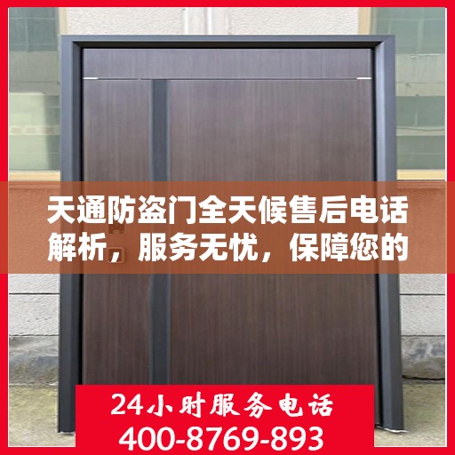天通防盗门全天候售后电话解析，服务无忧，保障您的安全之选