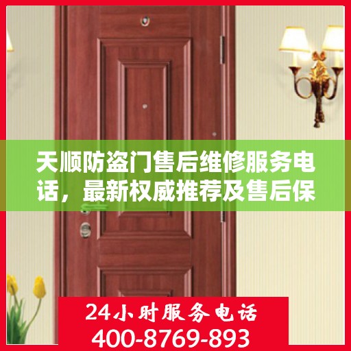 天顺防盗门售后维修服务电话，最新权威推荐及售后保障指南