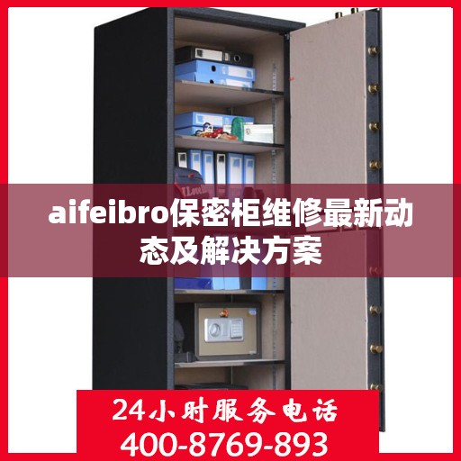 aifeibro保密柜维修最新动态及解决方案