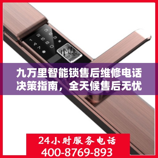 九万里智能锁售后维修电话决策指南，全天候售后无忧服务保障