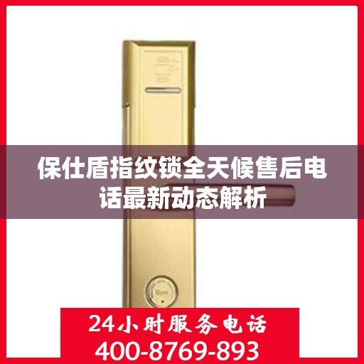 保仕盾指纹锁全天候售后电话最新动态解析