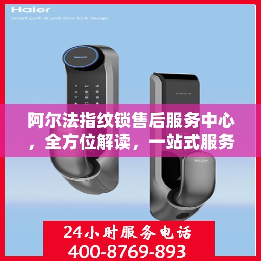 阿尔法指纹锁售后服务中心，全方位解读，一站式服务体验