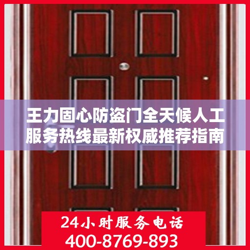 王力固心防盗门全天候人工服务热线最新权威推荐指南