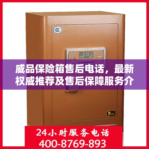 威品保险箱售后电话，最新权威推荐及售后保障服务介绍