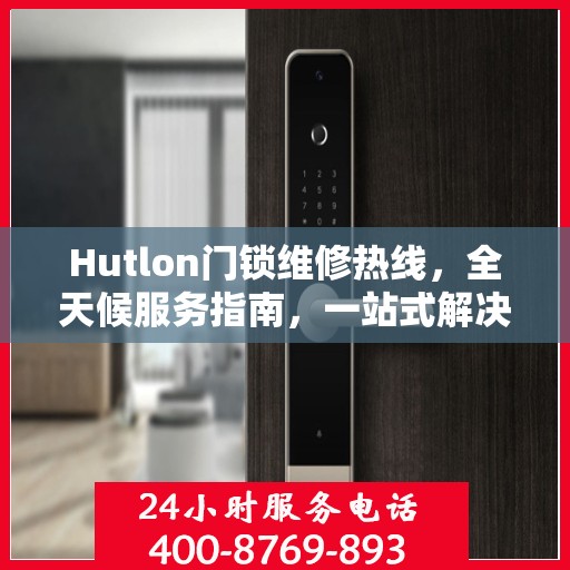 Hutlon门锁维修热线，全天候服务指南，一站式解决您的门锁问题