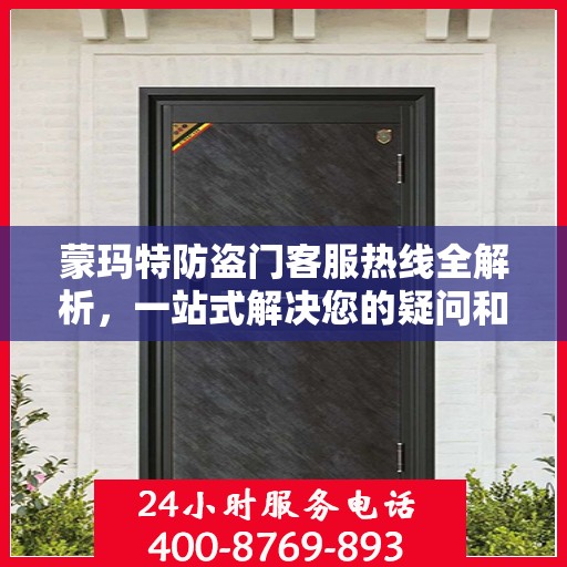蒙玛特防盗门客服热线全解析，一站式解决您的疑问和需求